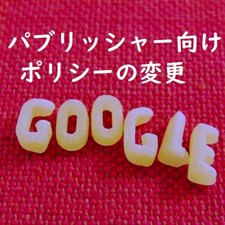 Googleパブリッシャー向けポリシーの変更