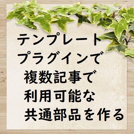 WordPressで何度も使う文章などを共有テンプレートで部品化し記事に挿入する